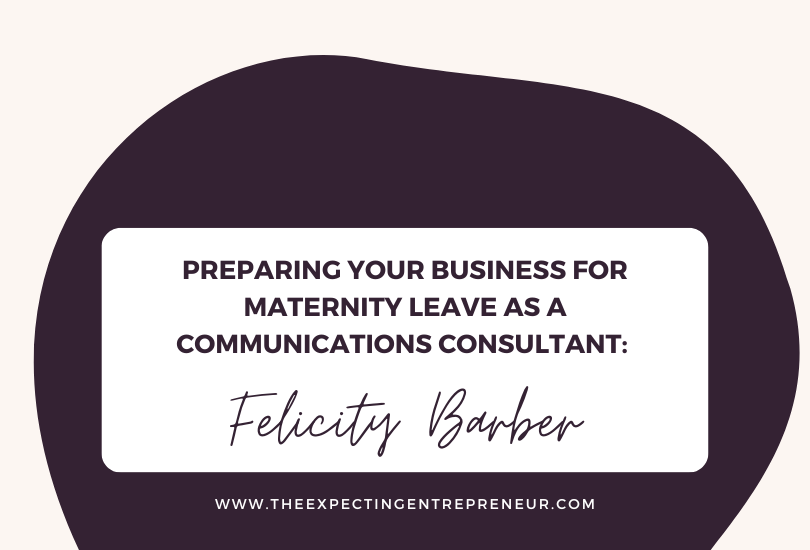 Preparing your Business for Maternity Leave as a Communications Consultant: Felicity Barber