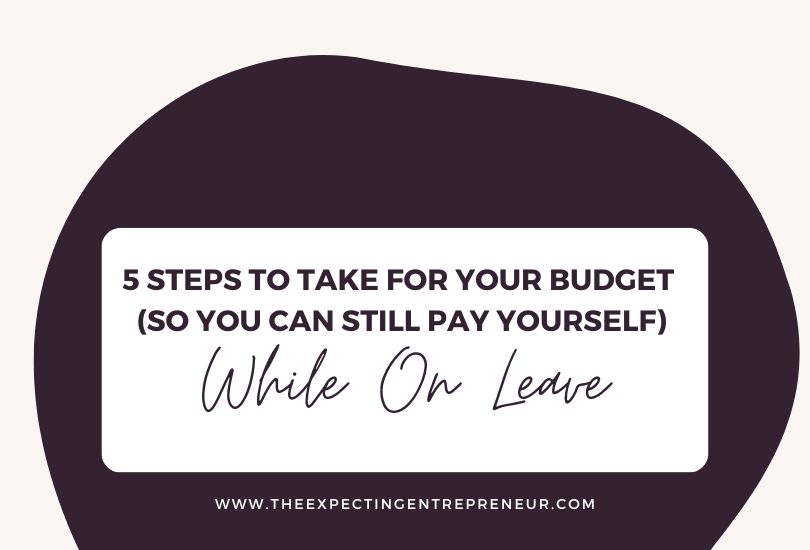 5 Steps To Take For Your Budget (So You Can Still Pay Yourself) While On Leave